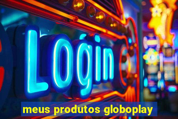 meus produtos globoplay